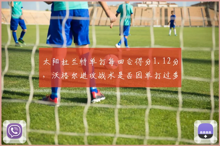 太阳杜兰特单打每回合得分1.12分，沃格尔进攻战术是否因单打过多而僵化？